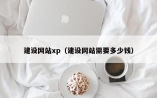 安岳建设网站xp（建设网站需要多少钱）