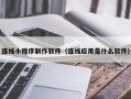 安岳连线小程序制作软件（连线应用是什么软件）