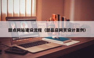 安岳甜点网站建设流程（甜品店网页设计案例）