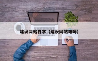 安岳建设网站自学（建设网站难吗）