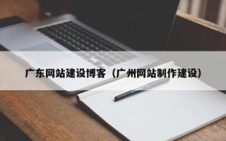 安岳广东网站建设博客（广州网站制作建设）