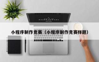 安岳小程序制作竞赛（小程序制作竞赛样题）