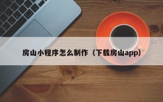 安岳房山小程序怎么制作（下载房山app）