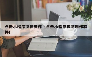 安岳点击小程序换装制作（点击小程序换装制作软件）