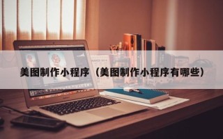 安岳美图制作小程序（美图制作小程序有哪些）