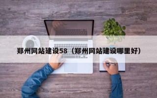 安岳郑州网站建设58（郑州网站建设哪里好）