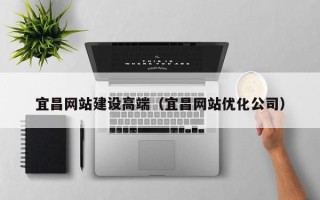 安岳宜昌网站建设高端（宜昌网站优化公司）