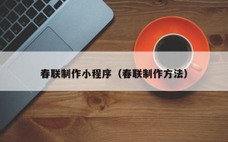 安岳春联制作小程序（春联制作方法）