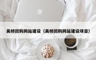 安岳吴桥团购网站建设（吴桥团购网站建设项目）
