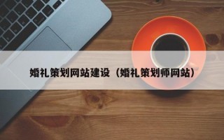 安岳婚礼策划网站建设（婚礼策划师网站）