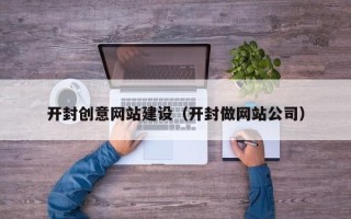 安岳开封创意网站建设（开封做网站公司）